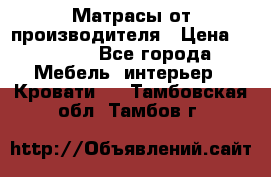 Матрасы от производителя › Цена ­ 4 250 - Все города Мебель, интерьер » Кровати   . Тамбовская обл.,Тамбов г.